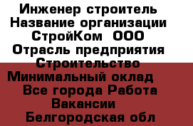 Инженер-строитель › Название организации ­ СтройКом, ООО › Отрасль предприятия ­ Строительство › Минимальный оклад ­ 1 - Все города Работа » Вакансии   . Белгородская обл.